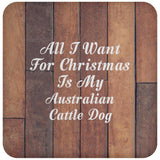 All I Want For Christmas Is My Australian Cattle Dog - Drink Coaster E
