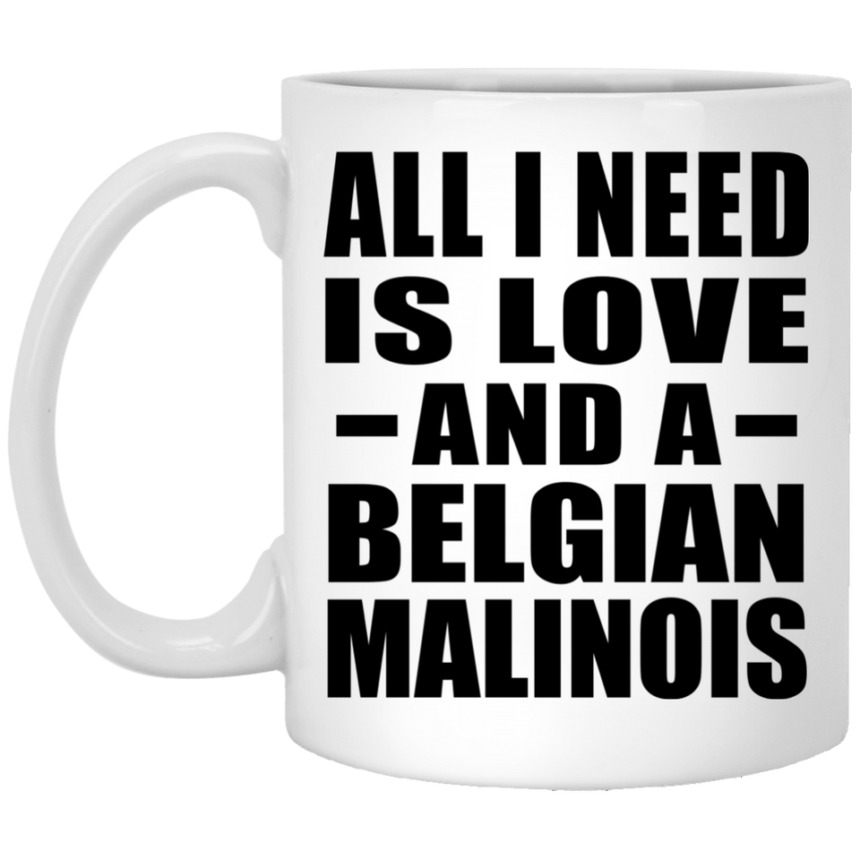 All I Need Is Love And A Belgian Malinois - 11 Oz Coffee Mug