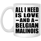 All I Need Is Love And A Belgian Malinois - 11 Oz Coffee Mug