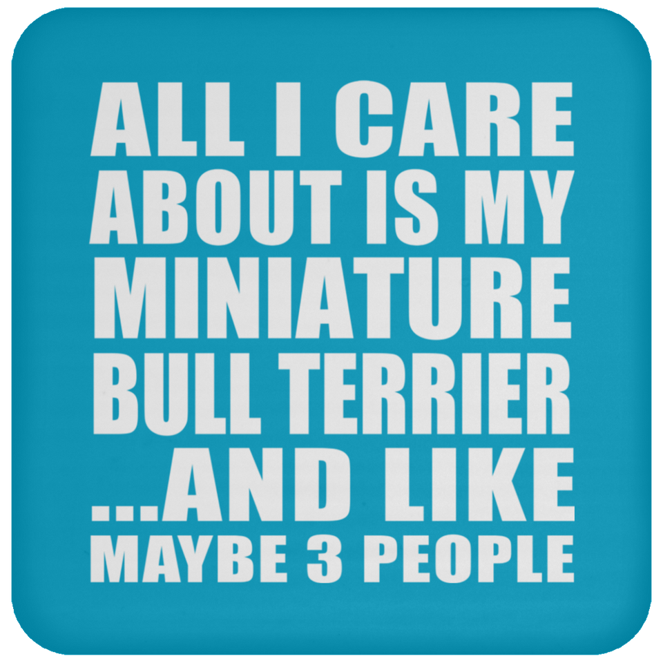 All I Care About Is My Miniature Bull Terrier - Drink Coaster