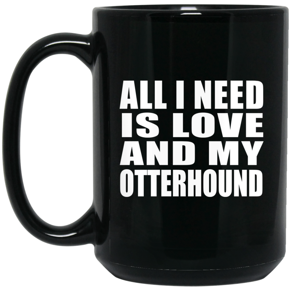 All I Need Is Love And My Otterhound - 15 Oz Coffee Mug Black