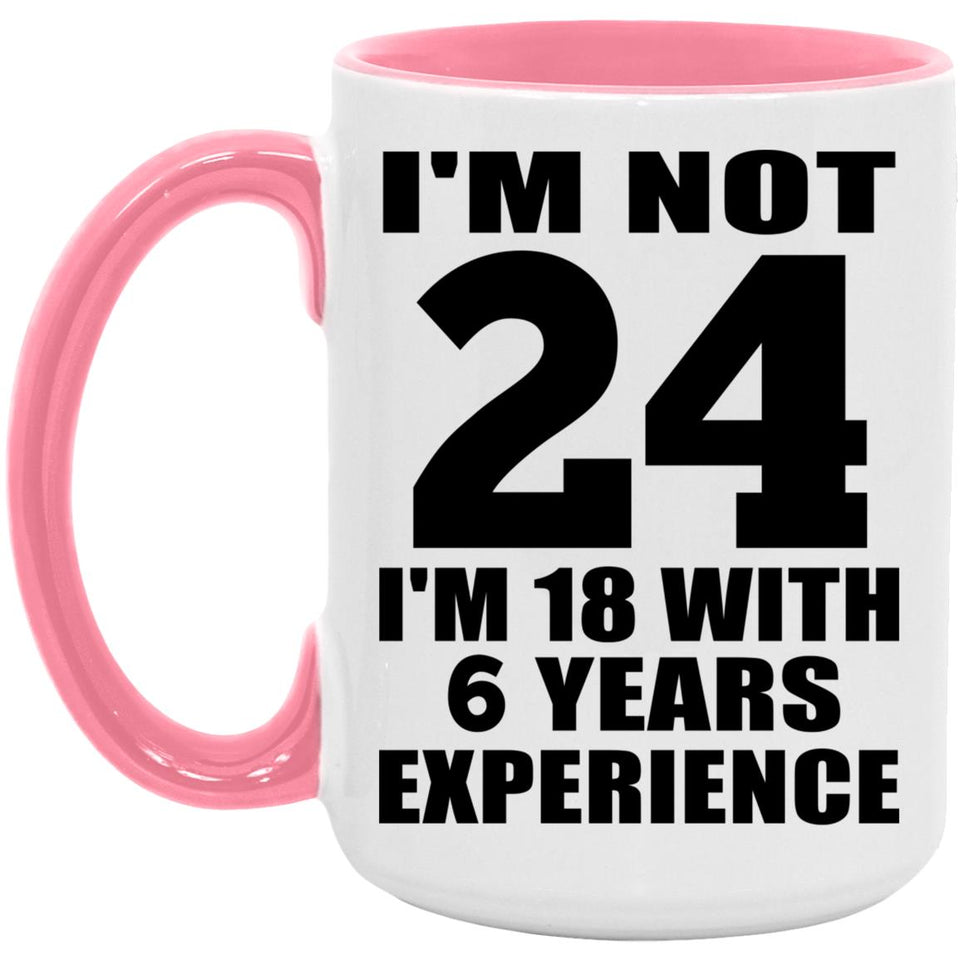 24th Birthday I'm Not 24 I'm 18 With 6 Years Experience - 15oz Accent Mug Pink