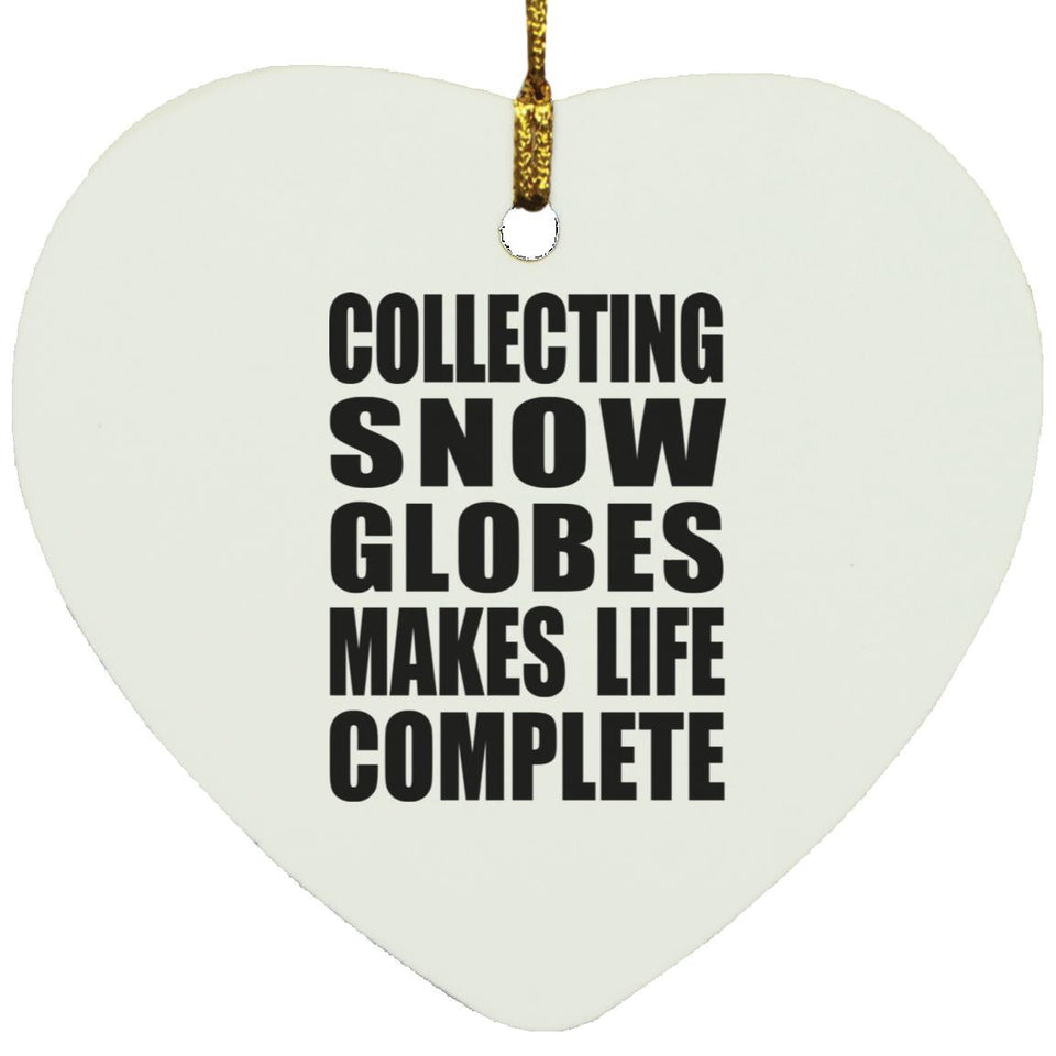 Collecting Snow Globes Makes Life Complete - Heart Ornament