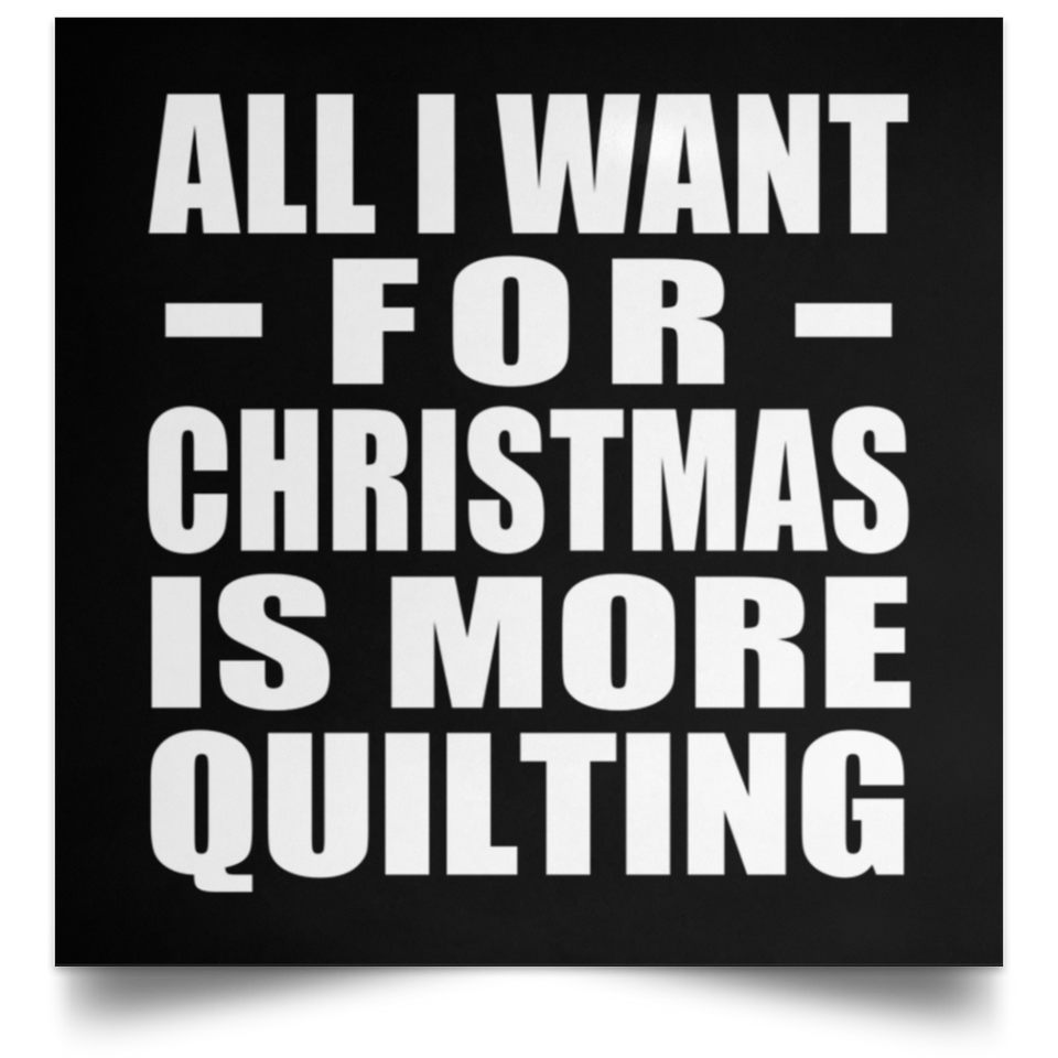 All I Want For Christmas Is More Quilting - Poster Square