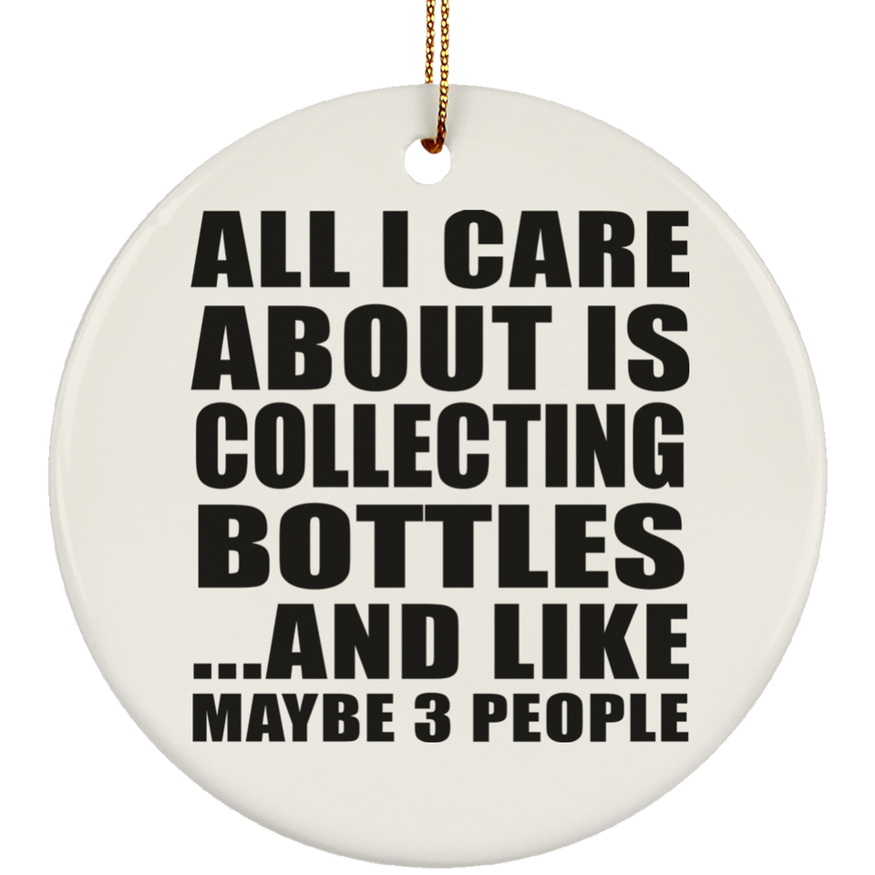 All I Care About Is Collecting Bottles - Circle Ornament