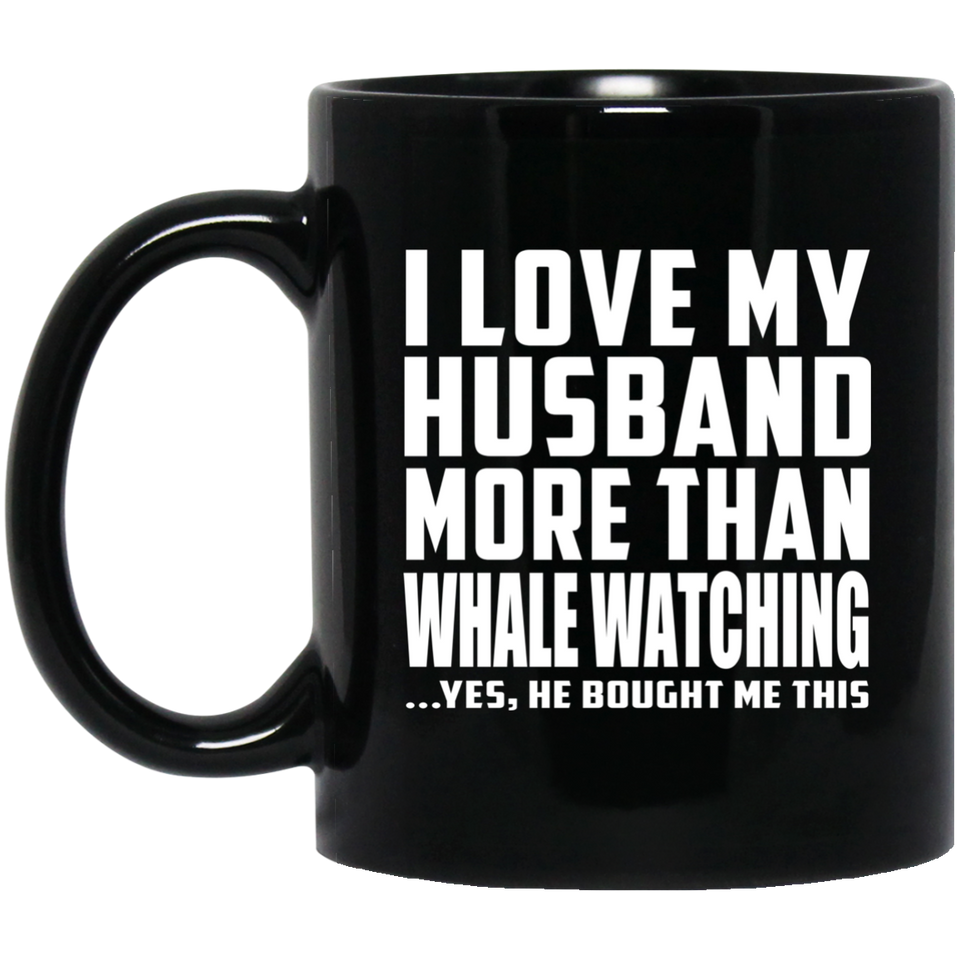 I Love My Husband More Than Whale Watching - 11 Oz Coffee Mug Black