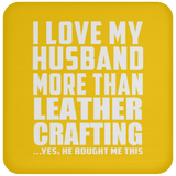 I Love My Husband More Than Leather Crafting - Drink Coaster