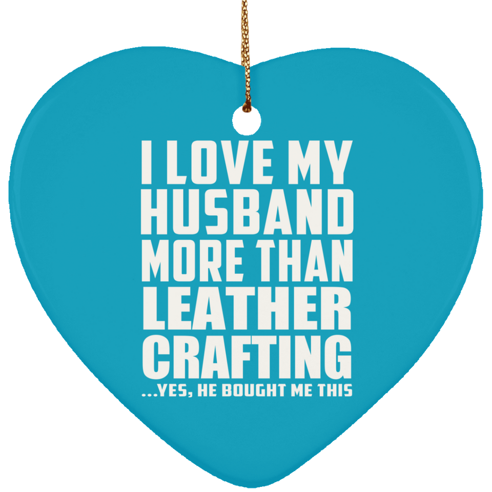I Love My Husband More Than Leather Crafting - Heart Ornament
