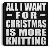 All I Want For Christmas Is More Knitting - Canvas Square