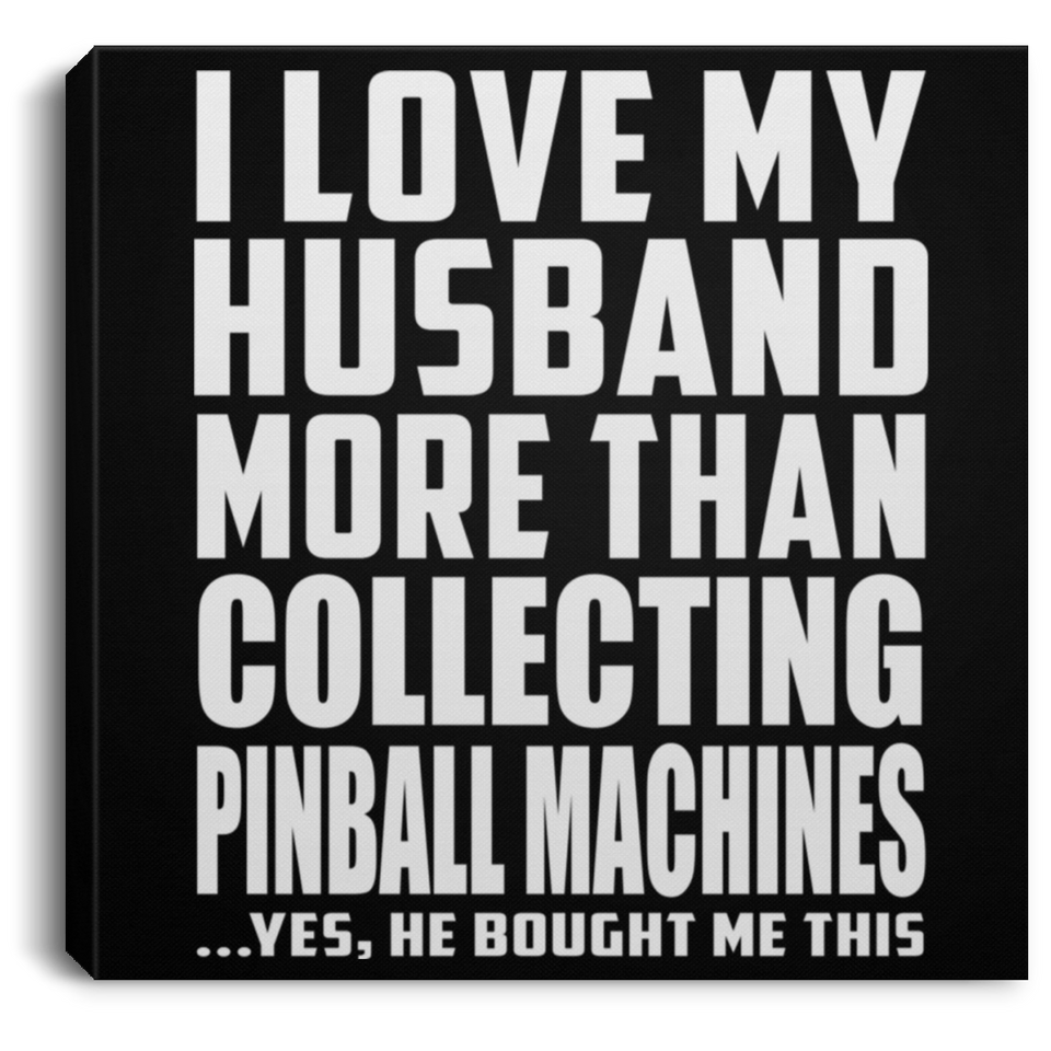 I Love My Husband More Than Collecting Pinball Machines - Canvas Square