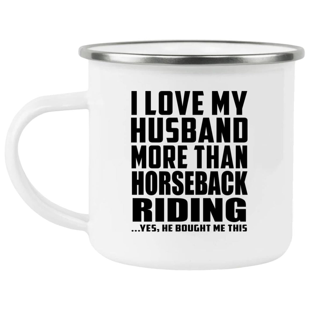 I Love My Husband More Than Horseback Riding - 12oz Camping Mug