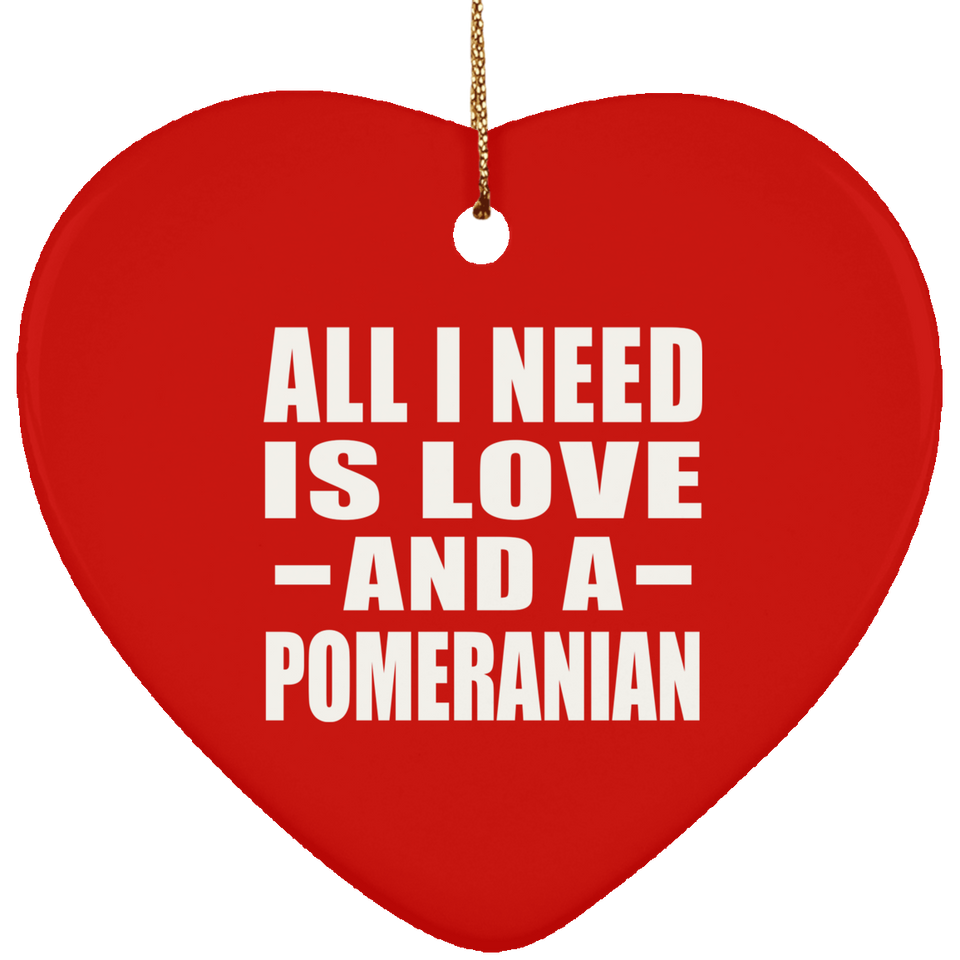 All I Need Is Love And A Pomeranian - Heart Ornament