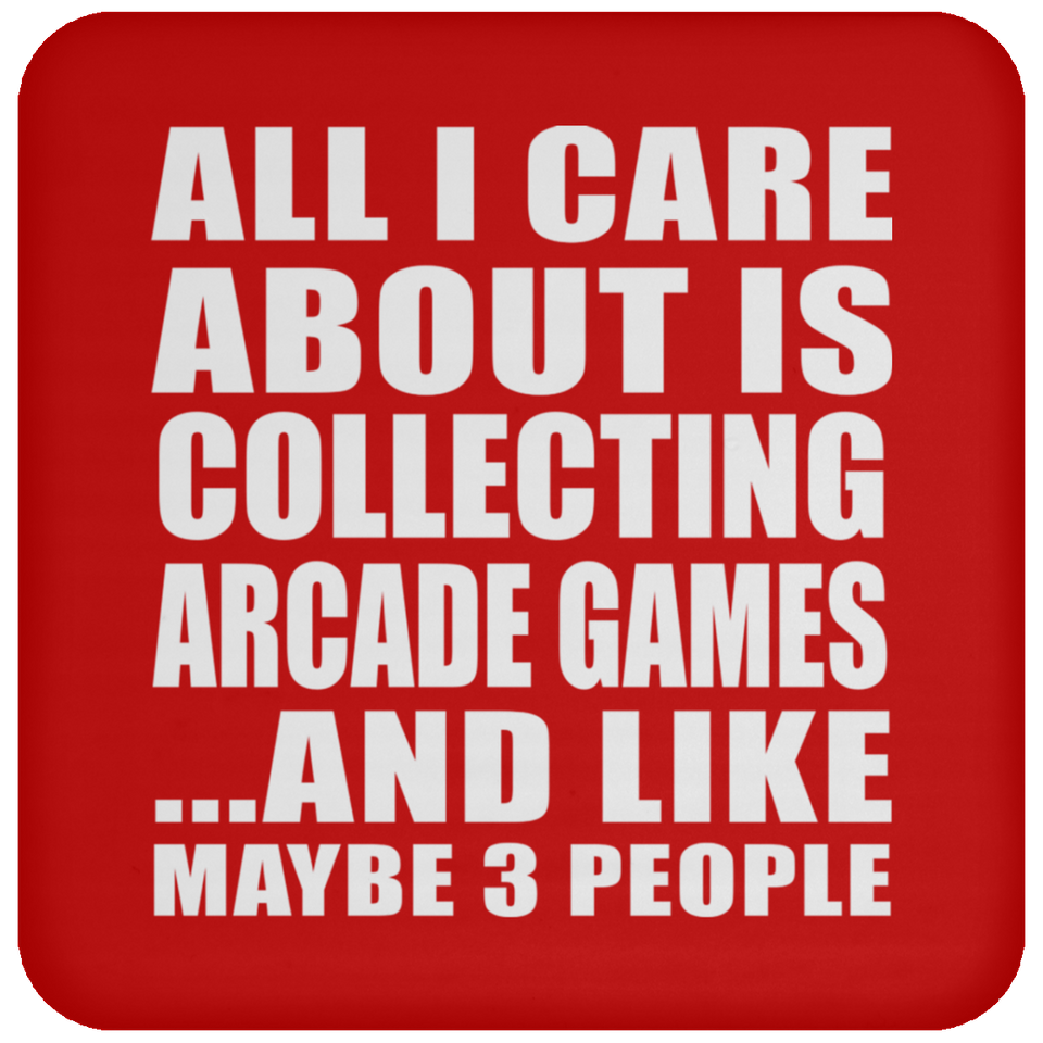 All I Care About Is Collecting Arcade Games - Drink Coaster