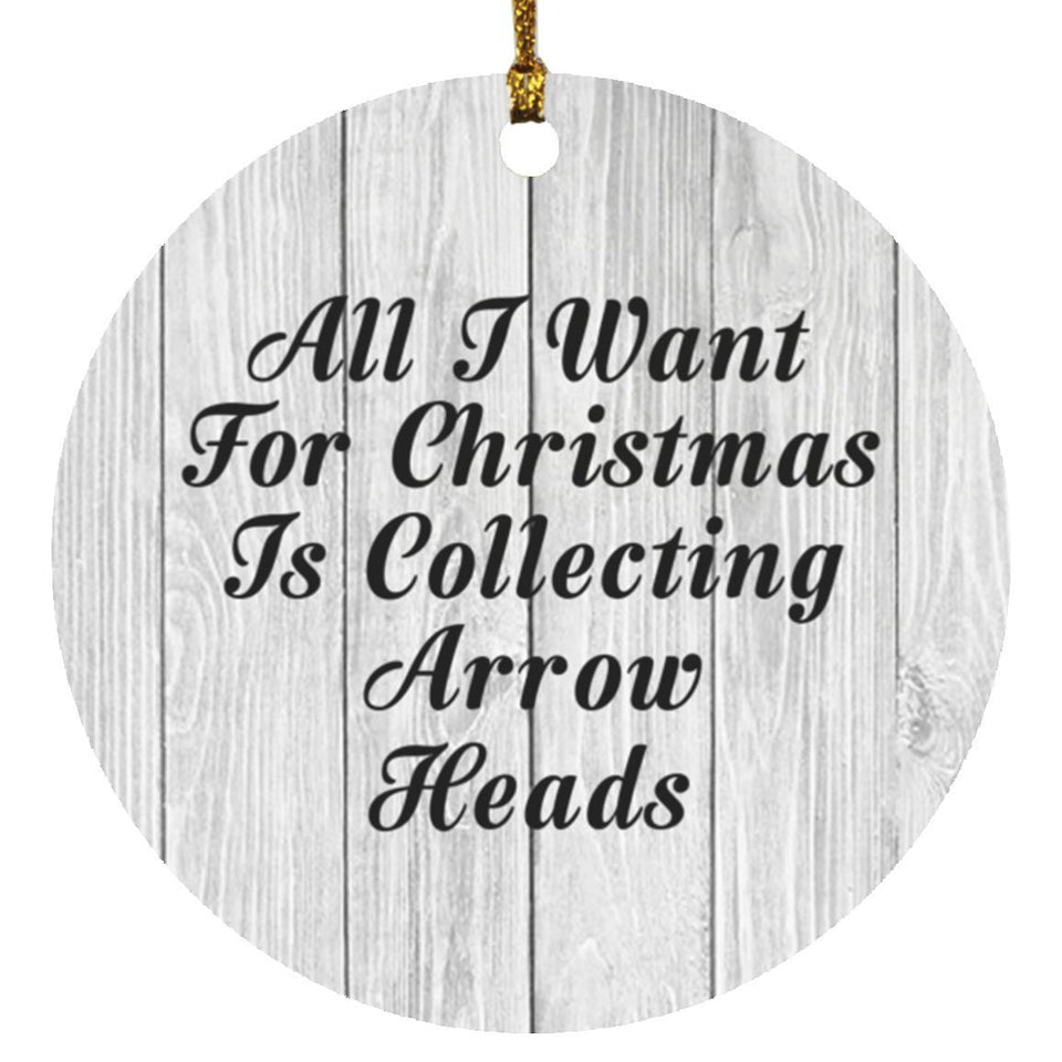 All I Want For Christmas Is Collecting Arrow Heads - Circle Ornament F
