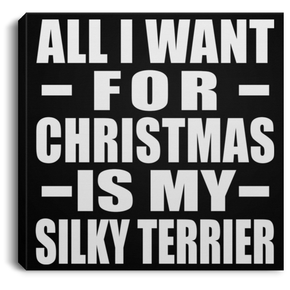 All I Want For Christmas Is My Silky Terrier - Canvas Square