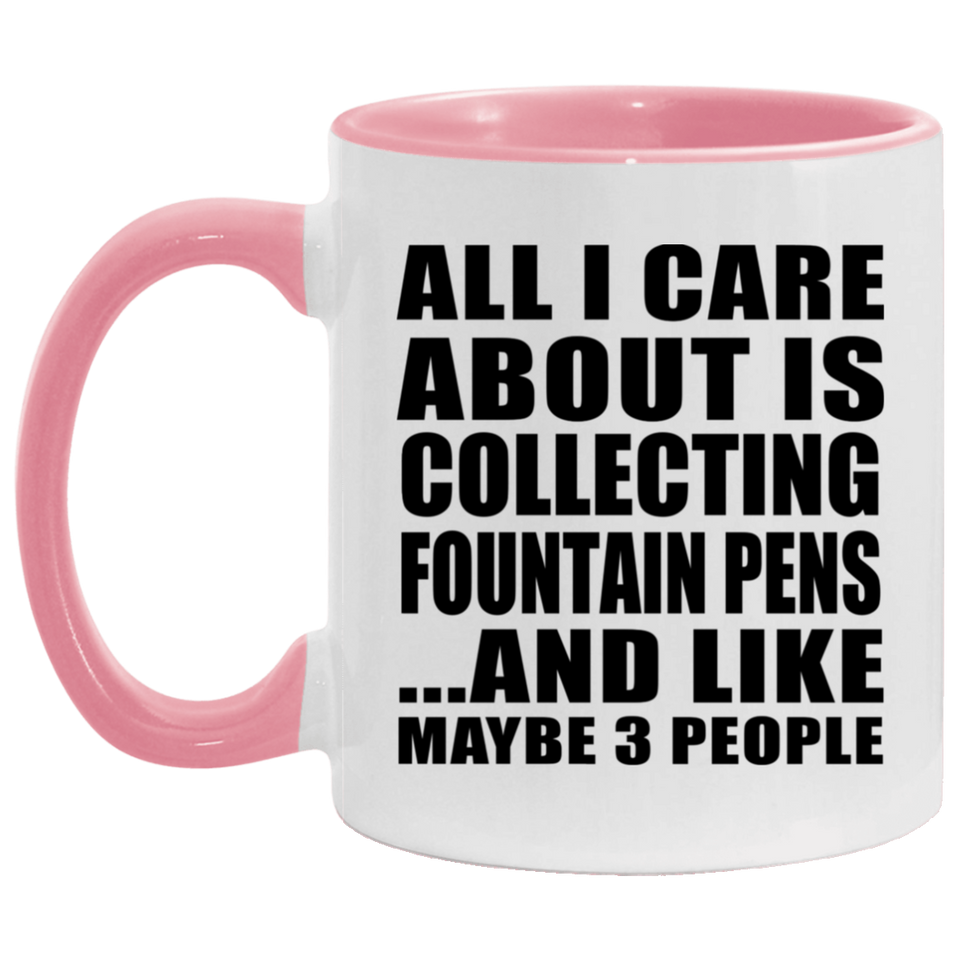 All I Care About Is Collecting Fountain Pens - 11oz Accent Mug Pink