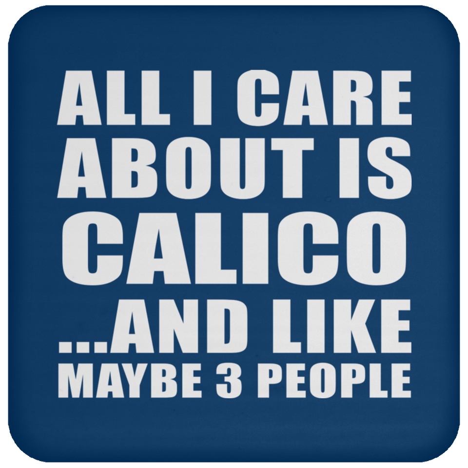 All I Care About Is Calico - Drink Coaster