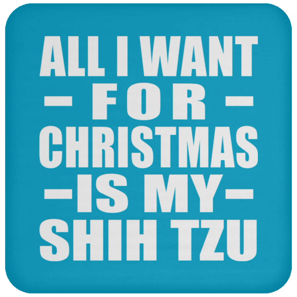 All I Want For Christmas Is My Shih Tzu - Coaster