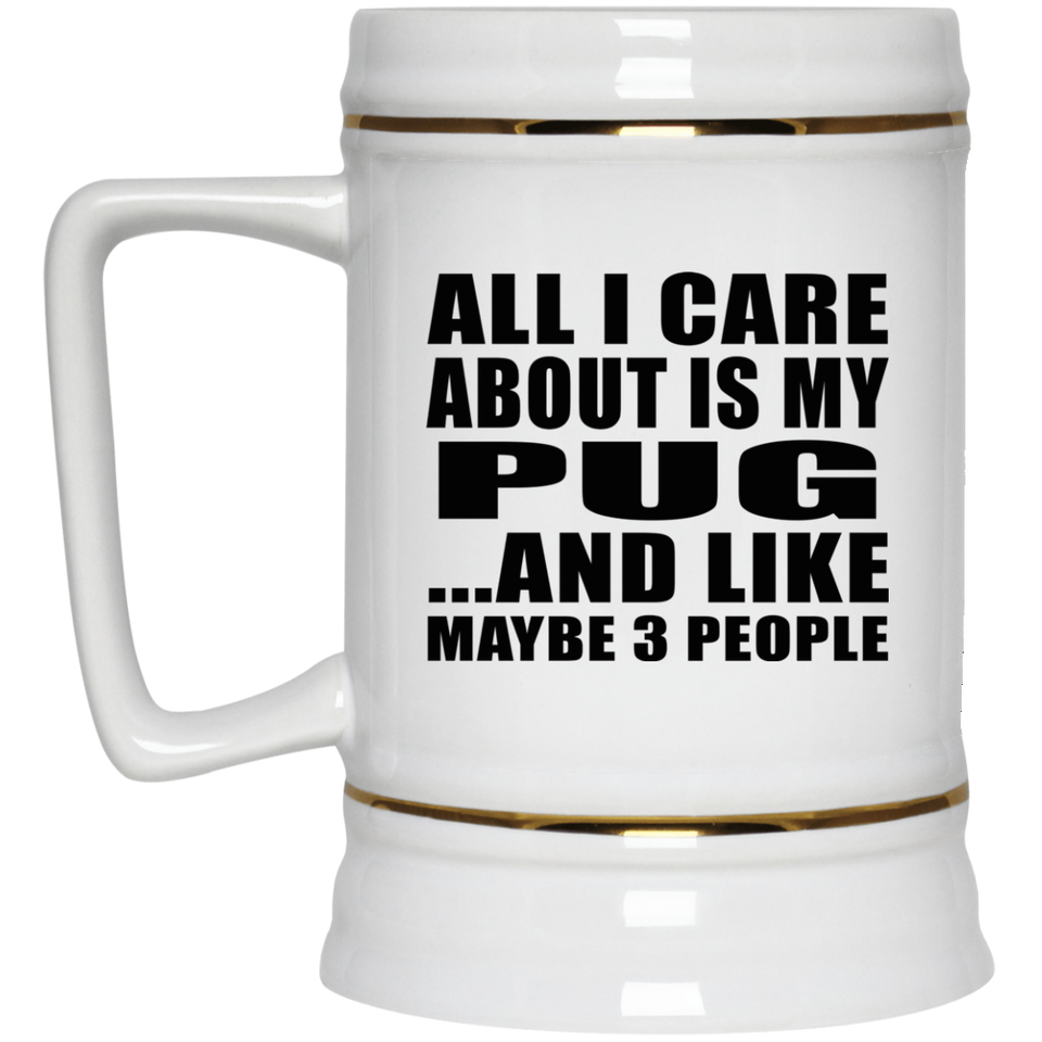 All I Care About Is My Pug - Beer Stein