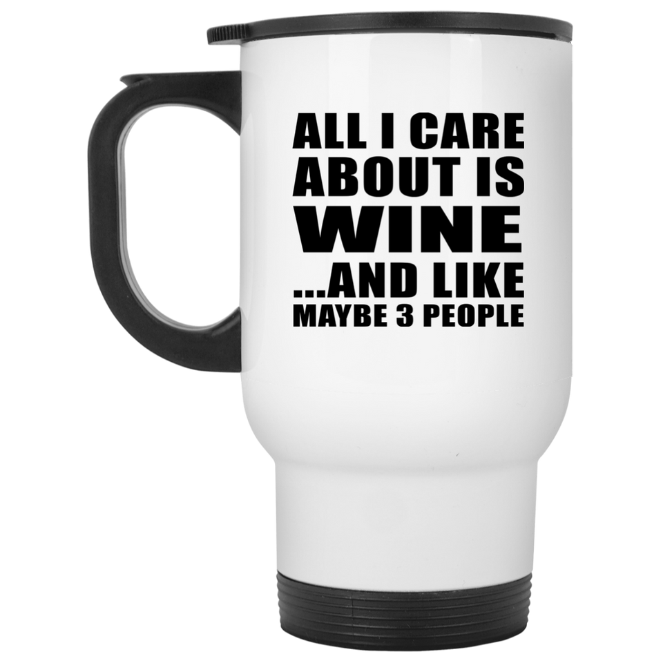 All I Care About Is Wine - White Travel Mug
