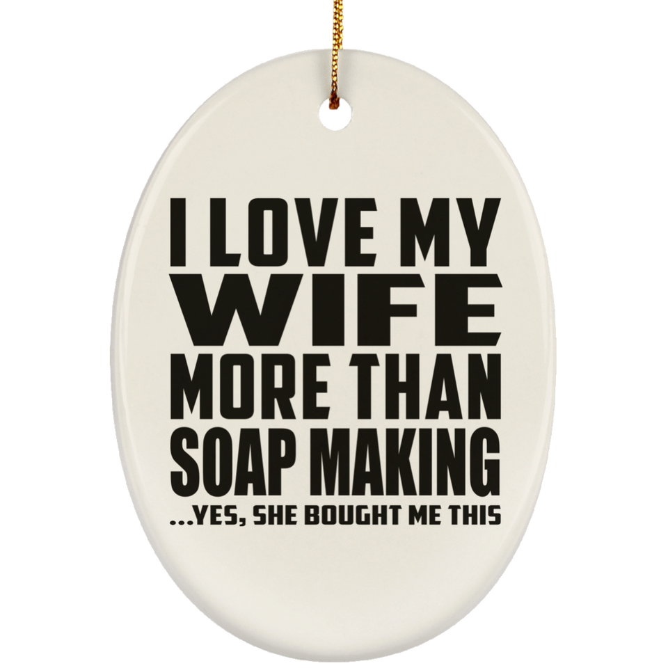 I Love My Wife More Than Soap Making - Oval Ornament