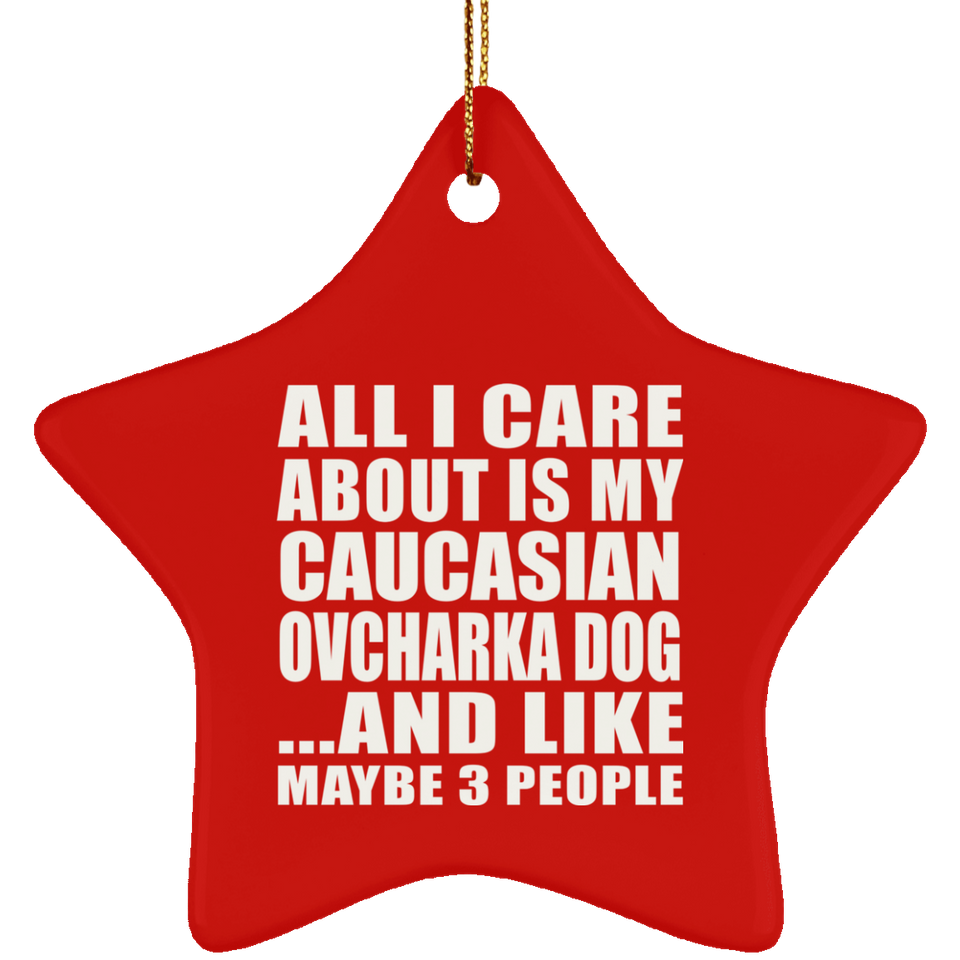 All I Care About Is My Caucasian Ovcharka Dog - Star Ornament