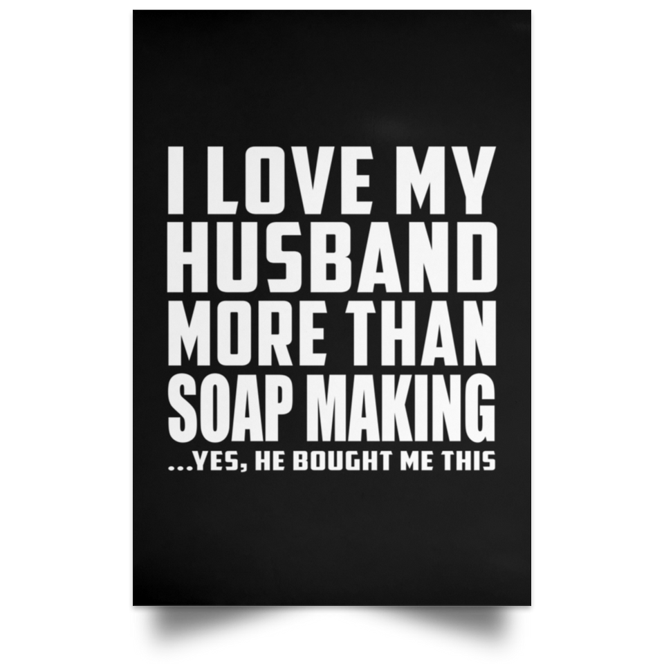 I Love My Husband More Than Soap Making - Poster Portrait