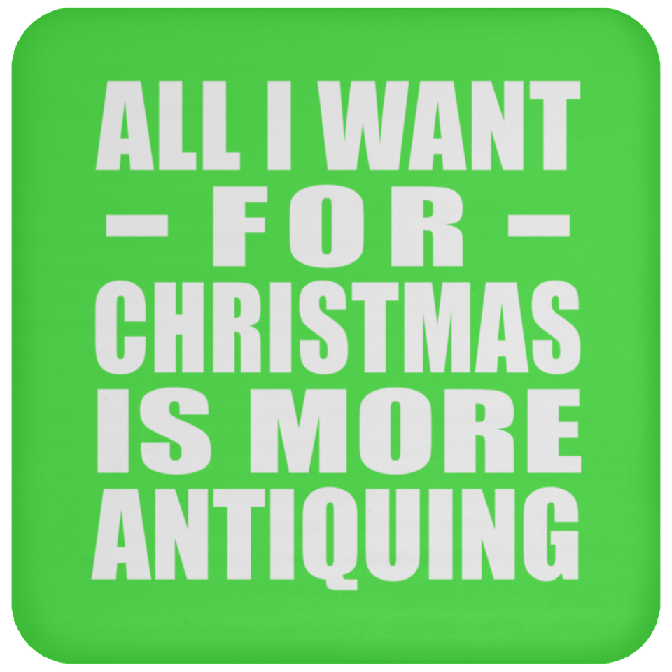 All I Want For Christmas Is More Antiquing - Coaster