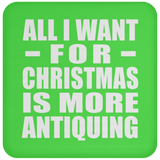 All I Want For Christmas Is More Antiquing - Coaster