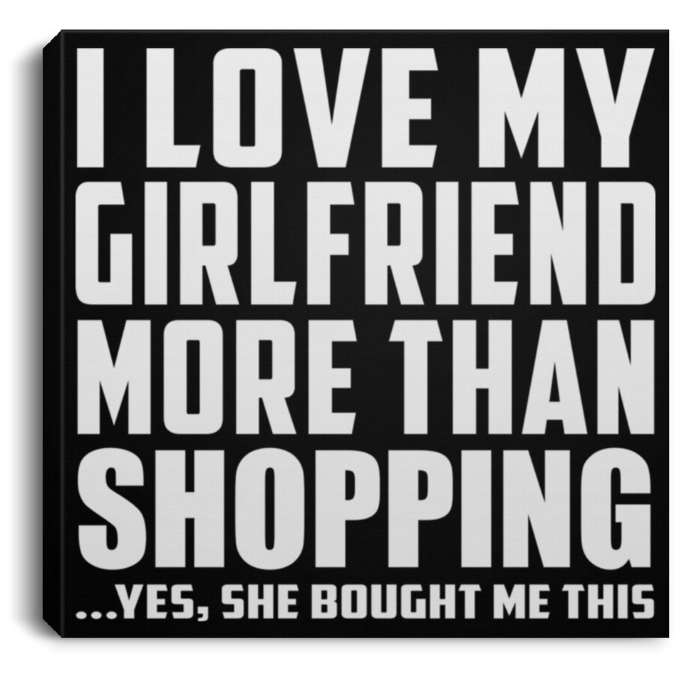 I Love My Girlfriend More Than Shopping - Canvas Square