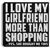 I Love My Girlfriend More Than Shopping - Canvas Square