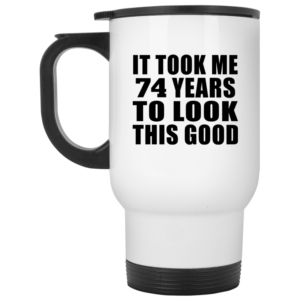 74th Birthday Took Me 74 Years To Look This Good - White Travel Mug