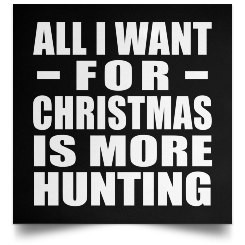 All I Want For Christmas Is More Hunting - Poster Square