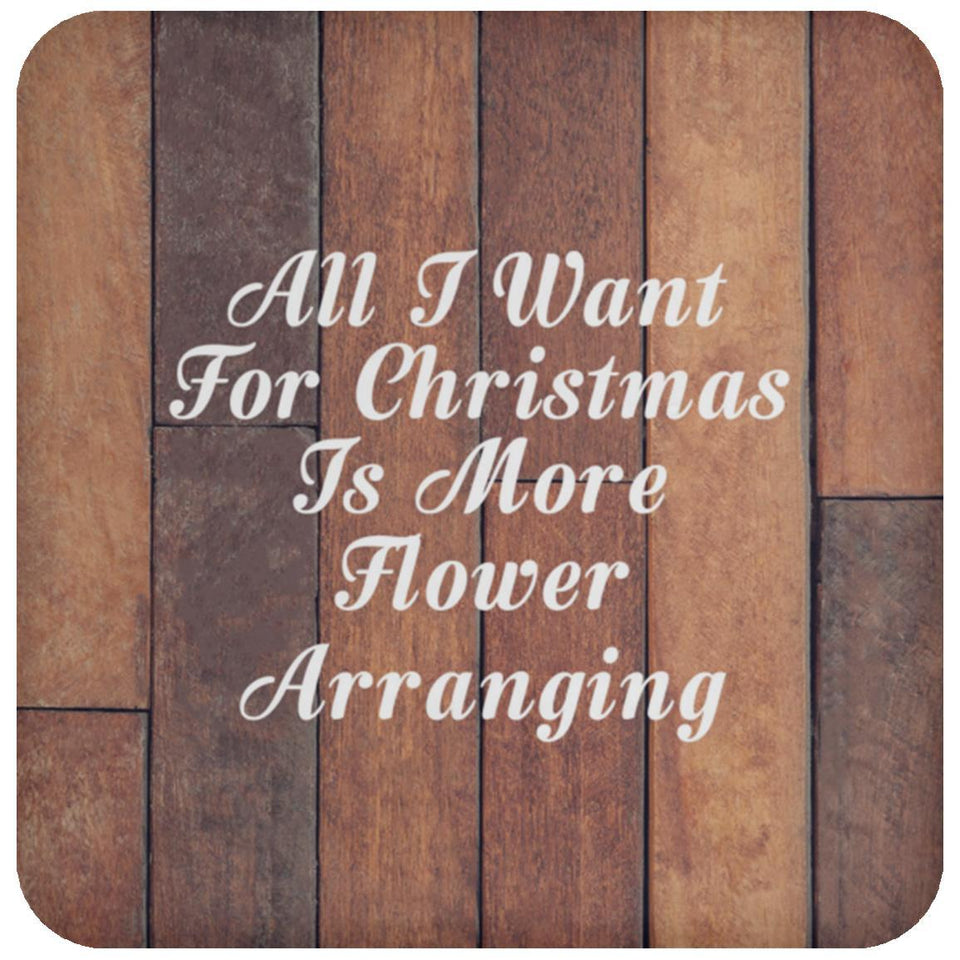 All I Want For Christmas Is More Flower Arranging - Drink Coaster E