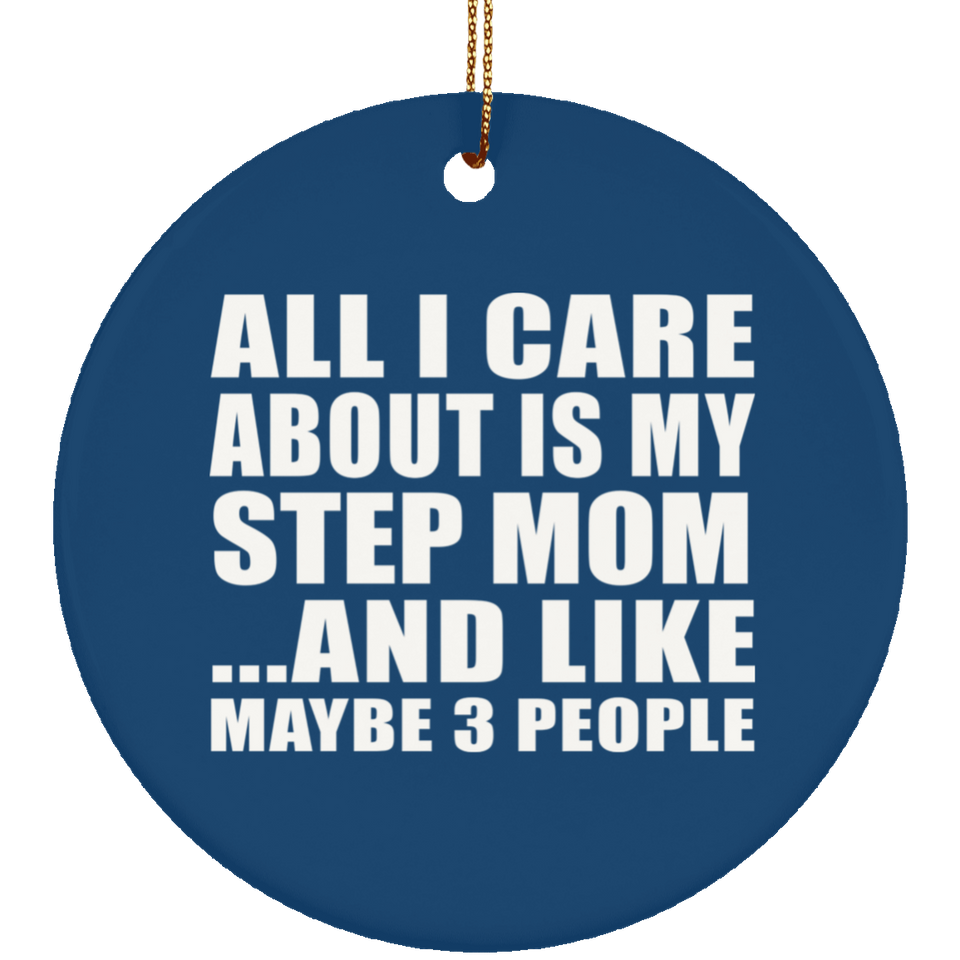 All I Care About Is My Step Mom - Circle Ornament