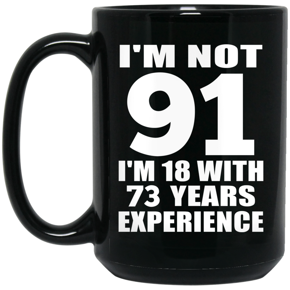 91st Birthday I'm Not 91 I'm 18 With 73 Years Experience - 15oz Coffee Mug Black
