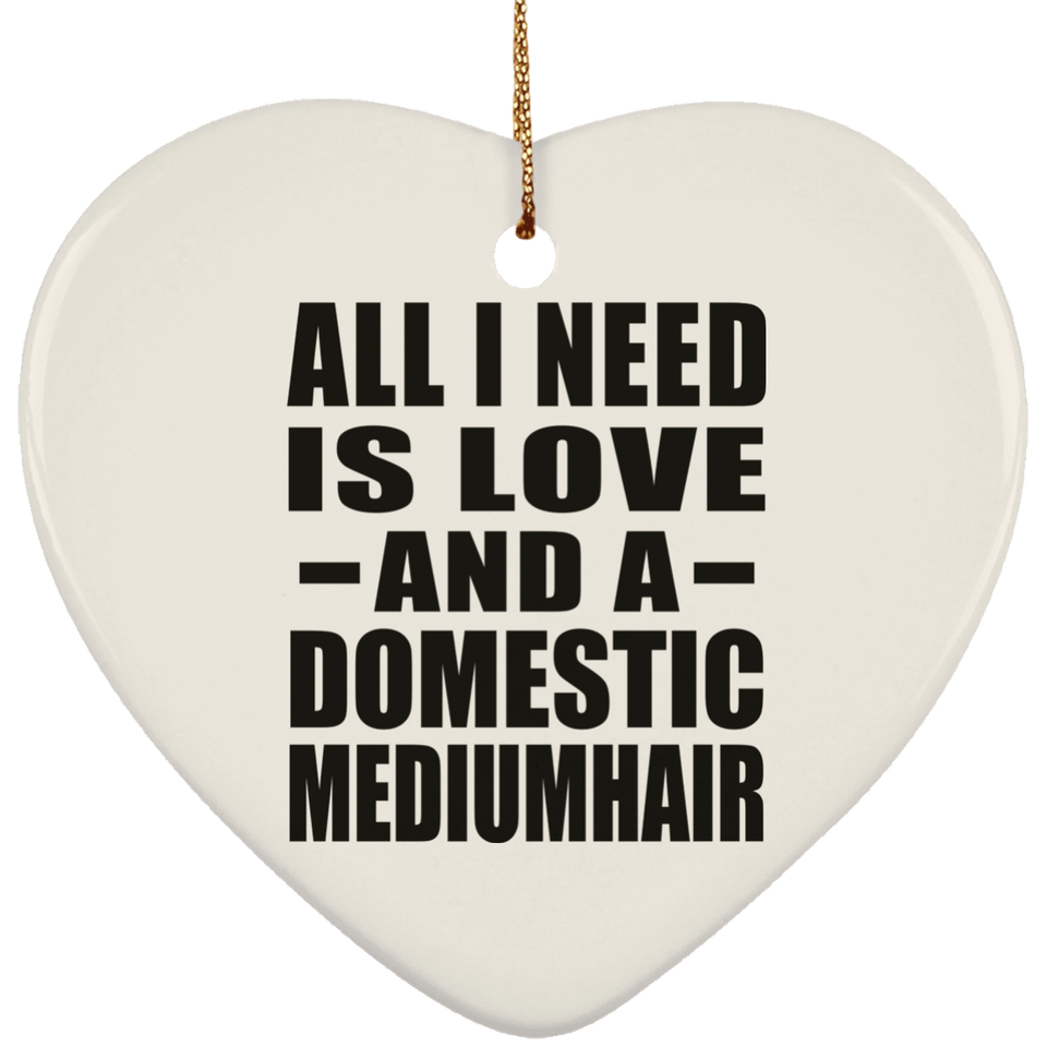 All I Need Is Love And A Domestic Mediumhair - Heart Ornament