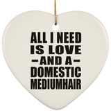 All I Need Is Love And A Domestic Mediumhair - Heart Ornament