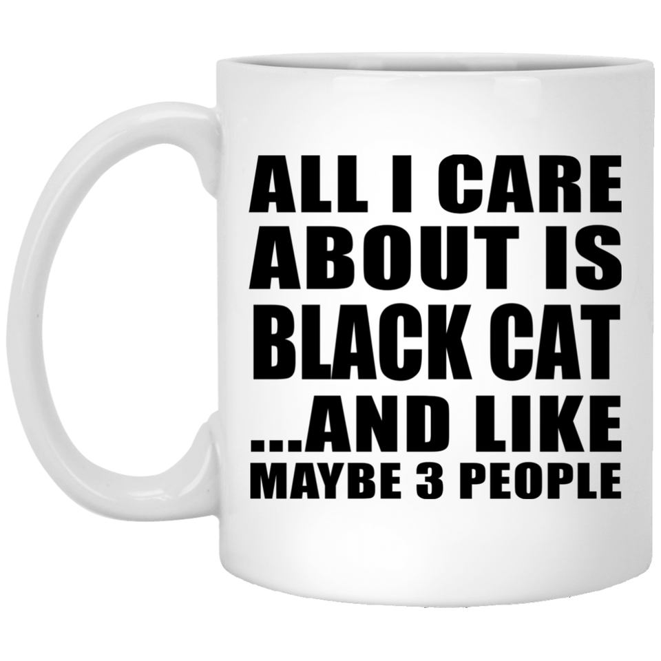 All I Care About Is Black Cat - 11 Oz Coffee Mug