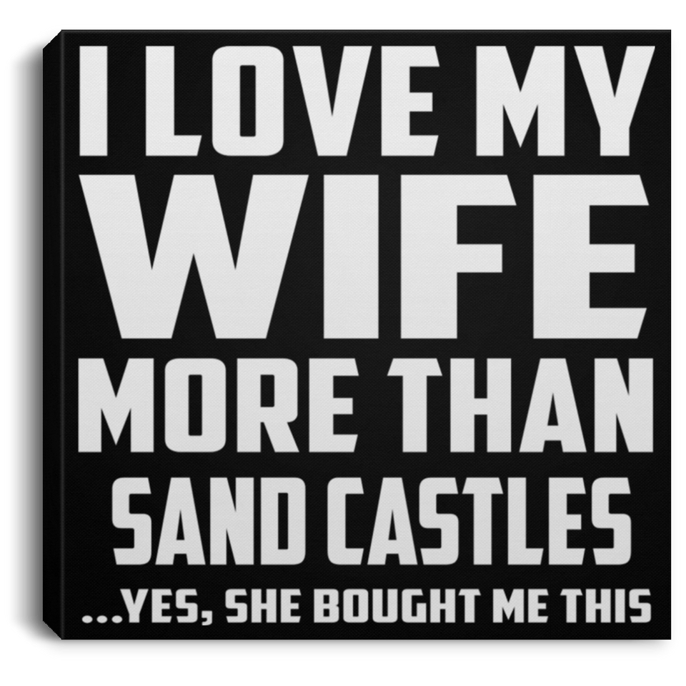 I Love My Wife More Than Sand Castles - Canvas Square