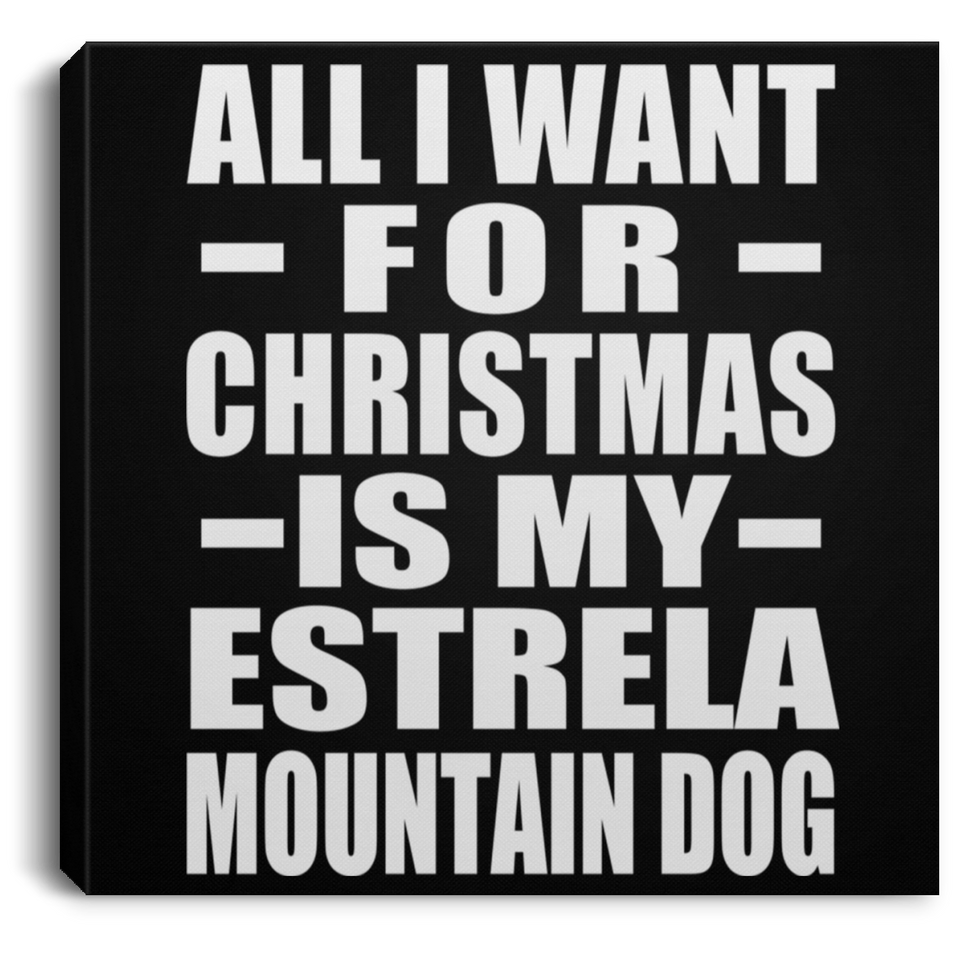 All I Want For Christmas Is My Estrela Mountain Dog - Canvas Square