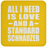 All I Need Is Love And A Standard Schnauzer - Drink Coaster