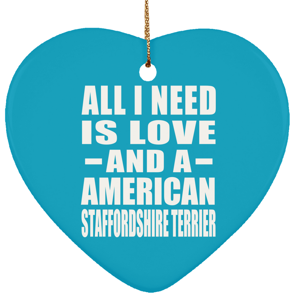 All I Need Is Love And A American Staffordshire Terrier - Heart Ornament