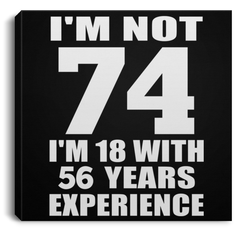 74th Birthday I'm Not 74 I'm 18 With 56 Years Experience - Canvas Square