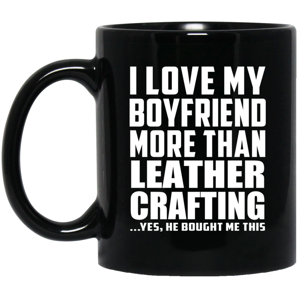 I Love My Boyfriend More Than Leather Crafting - 11 Oz Coffee Mug Black