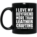 I Love My Boyfriend More Than Leather Crafting - 11 Oz Coffee Mug Black