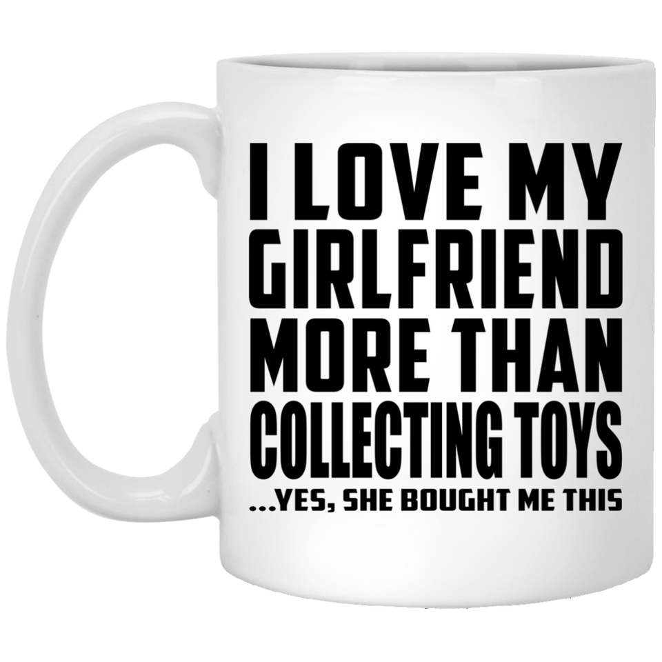 I Love My Girlfriend More Than Collecting Toys - 11 Oz Coffee Mug