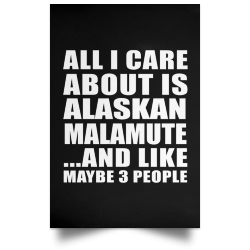 All I Care About Is Alaskan Malamute - Poster Portrait