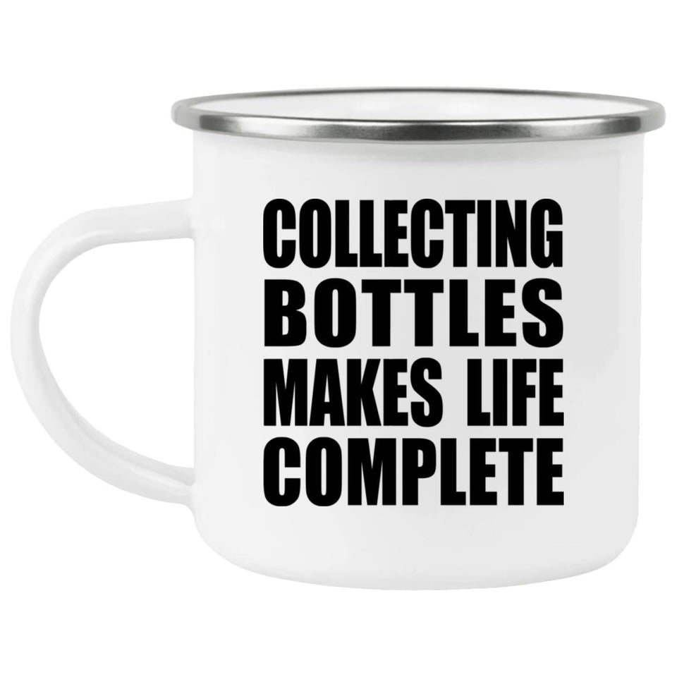Collecting Bottles Makes Life Complete - 12oz Camping Mug