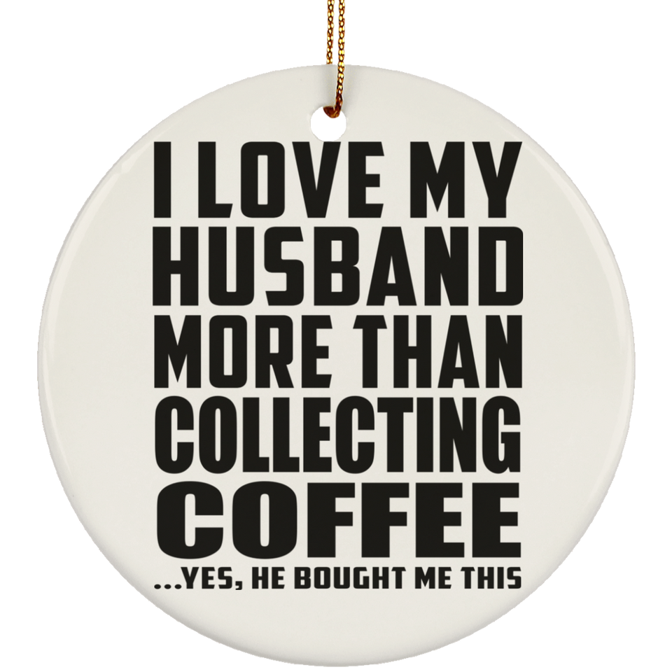 I Love My Husband More Than Collecting Coffee - Circle Ornament